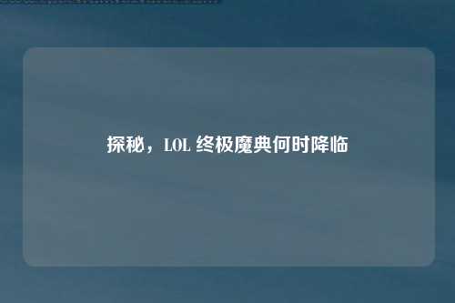 探秘，LOL 终极魔典何时降临