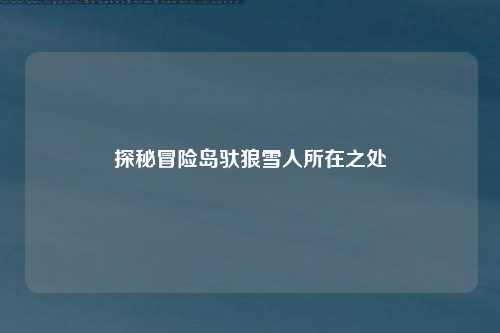 探秘冒险岛驮狼雪人所在之处