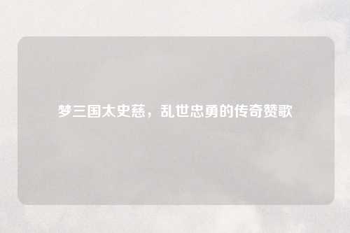 梦三国太史慈，乱世忠勇的传奇赞歌