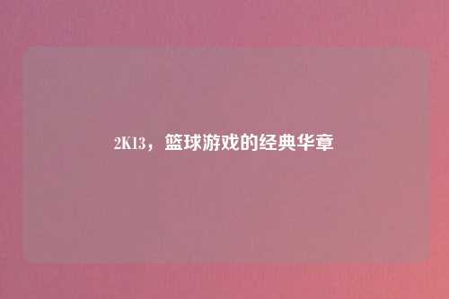 2K13，篮球游戏的经典华章