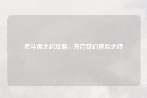 星斗盘之约攻略，开启奇幻冒险之旅