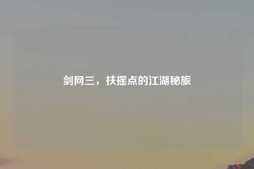 剑网三，扶摇点的江湖秘旅