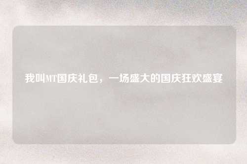 我叫MT国庆礼包，一场盛大的国庆狂欢盛宴