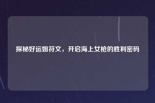 探秘好运姐符文，开启海上女枪的胜利密码