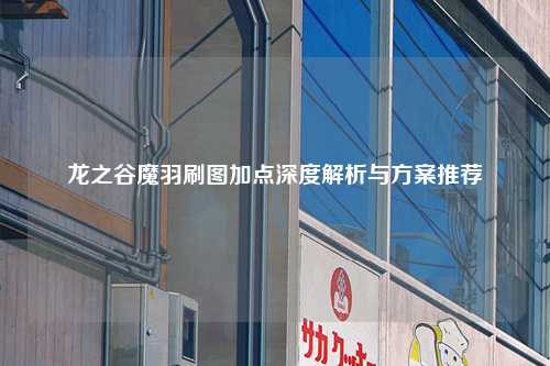 龙之谷魔羽刷图加点深度解析与方案推荐