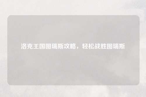 洛克王国图瑞斯攻略，轻松战胜图瑞斯