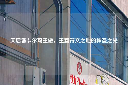 天启者卡尔玛重做，重塑符文之地的神圣之光