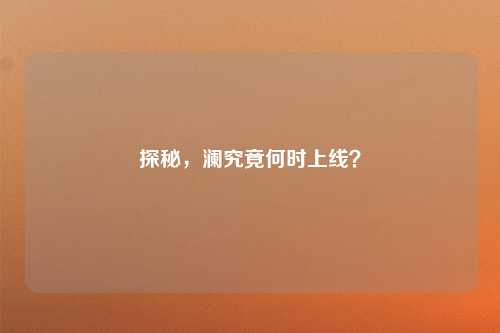 探秘，澜究竟何时上线？
