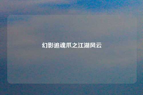 幻影追魂爪之江湖风云