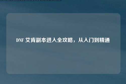 DNF 艾肯副本进入全攻略，从入门到精通