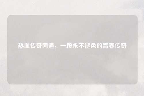 热血传奇网通，一段永不褪色的青春传奇