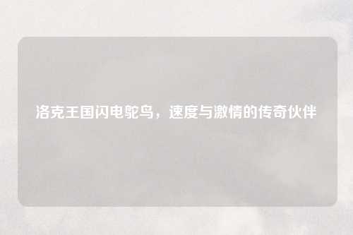 洛克王国闪电鸵鸟，速度与激情的传奇伙伴
