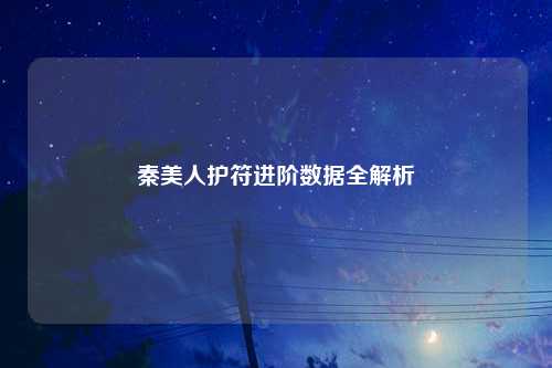秦美人护符进阶数据全解析