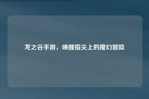 龙之谷手游，唤醒指尖上的魔幻冒险