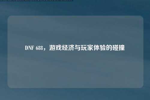DNF 688，游戏经济与玩家体验的碰撞