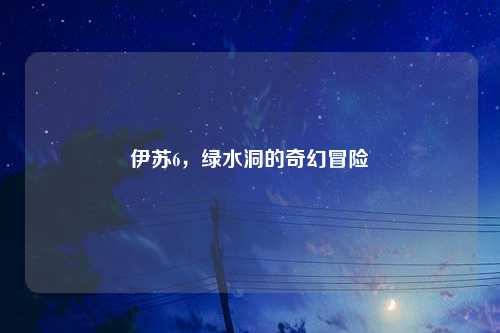 伊苏6，绿水洞的奇幻冒险