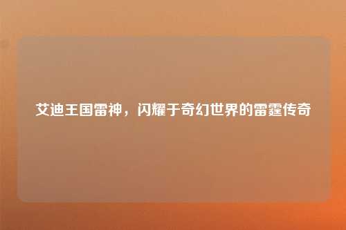 艾迪王国雷神，闪耀于奇幻世界的雷霆传奇