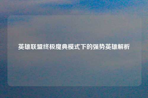 英雄联盟终极魔典模式下的强势英雄解析