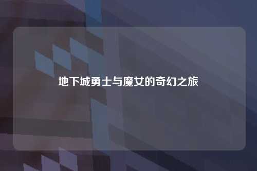 地下城勇士与魔女的奇幻之旅