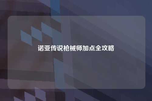 诺亚传说枪械师加点全攻略
