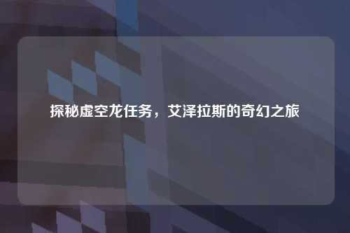 探秘虚空龙任务，艾泽拉斯的奇幻之旅