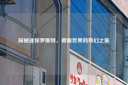 探秘迷你罗斯特，微观世界的奇幻之旅
