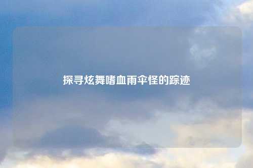 探寻炫舞嗜血雨伞怪的踪迹