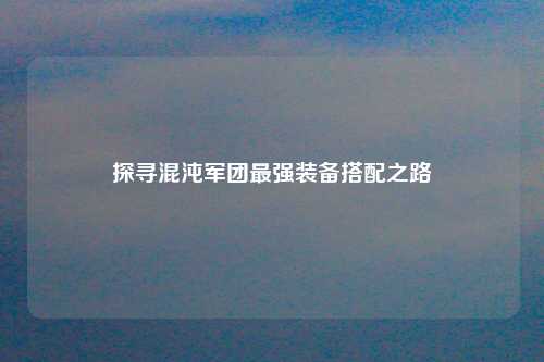 探寻混沌军团最强装备搭配之路