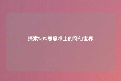 探索WOW恶魔术士的奇幻世界