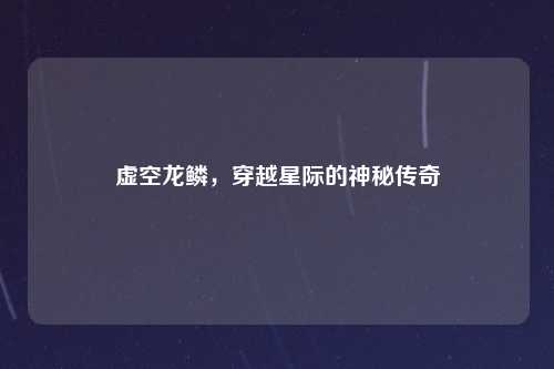 虚空龙鳞，穿越星际的神秘传奇