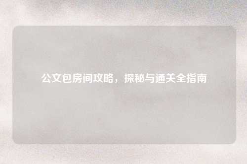 公文包房间攻略，探秘与通关全指南
