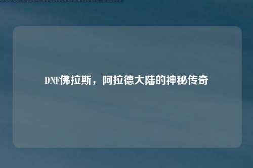 DNF佛拉斯，阿拉德大陆的神秘传奇