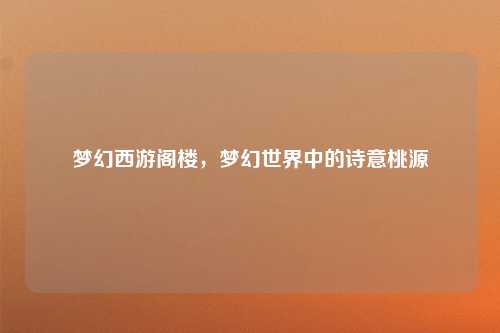 梦幻西游阁楼，梦幻世界中的诗意桃源