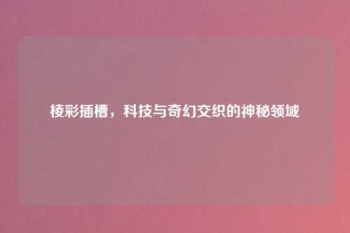 棱彩插槽，科技与奇幻交织的神秘领域