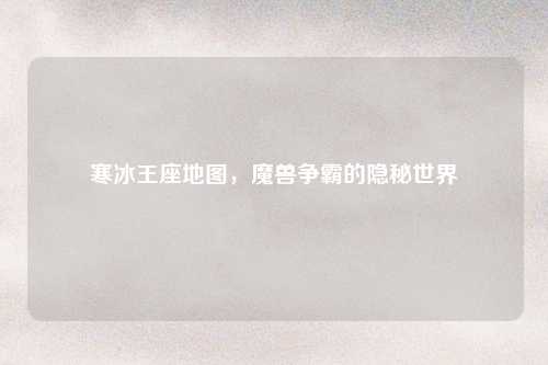 寒冰王座地图，魔兽争霸的隐秘世界