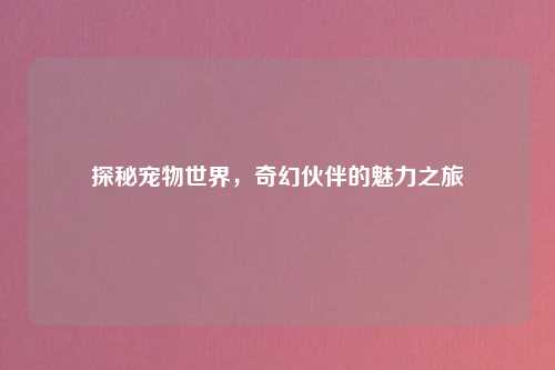 探秘宠物世界，奇幻伙伴的魅力之旅