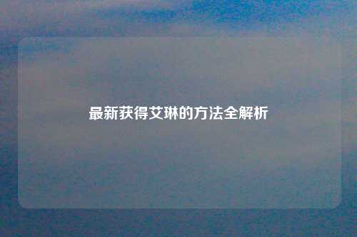 最新获得艾琳的方法全解析