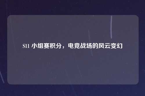 S11 小组赛积分，电竞战场的风云变幻