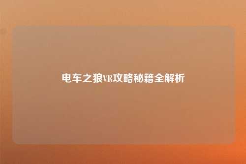 电车之狼VR攻略秘籍全解析