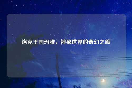 洛克王国玛雅，神秘世界的奇幻之旅