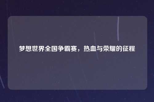 梦想世界全国争霸赛，热血与荣耀的征程