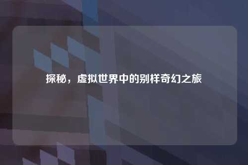 探秘，虚拟世界中的别样奇幻之旅