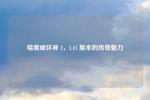 暗黑破坏神 2，1.11 版本的传奇魅力