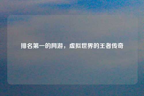 排名第一的网游，虚拟世界的王者传奇