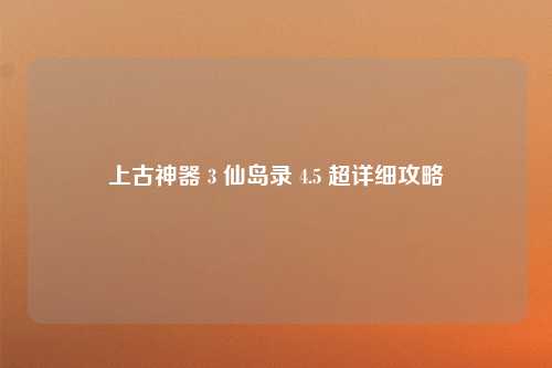 上古神器 3 仙岛录 4.5 超详细攻略