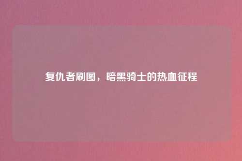 复仇者刷图，暗黑骑士的热血征程