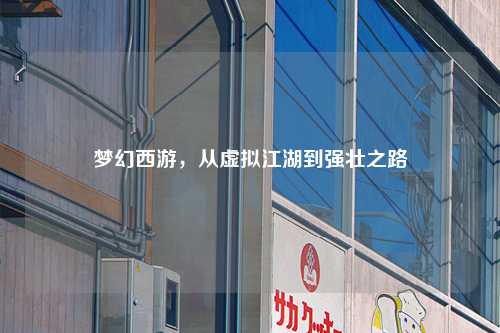 梦幻西游，从虚拟江湖到强壮之路