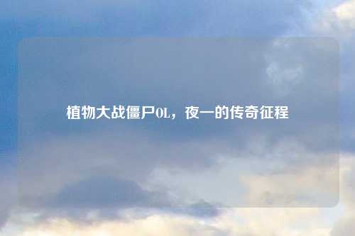 植物大战僵尸OL，夜一的传奇征程