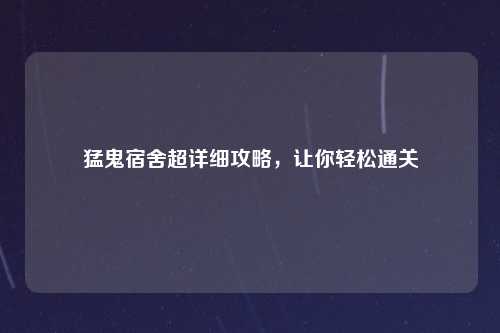 猛鬼宿舍超详细攻略，让你轻松通关