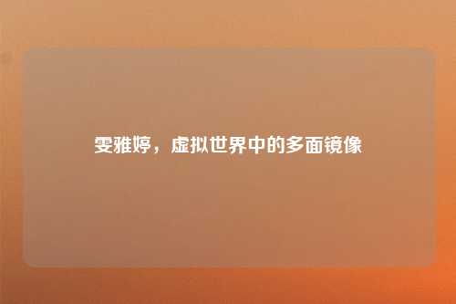 雯雅婷，虚拟世界中的多面镜像